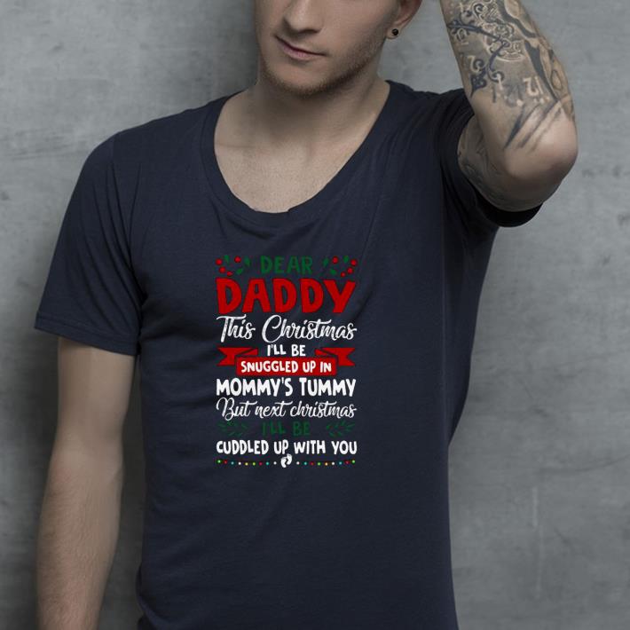 Nice Dear Daddy This Christmas I’ll Be Snuggled Up In Mommy’s Tummy But Next Christmas I’ll Be Cuddled Up With You Shirt