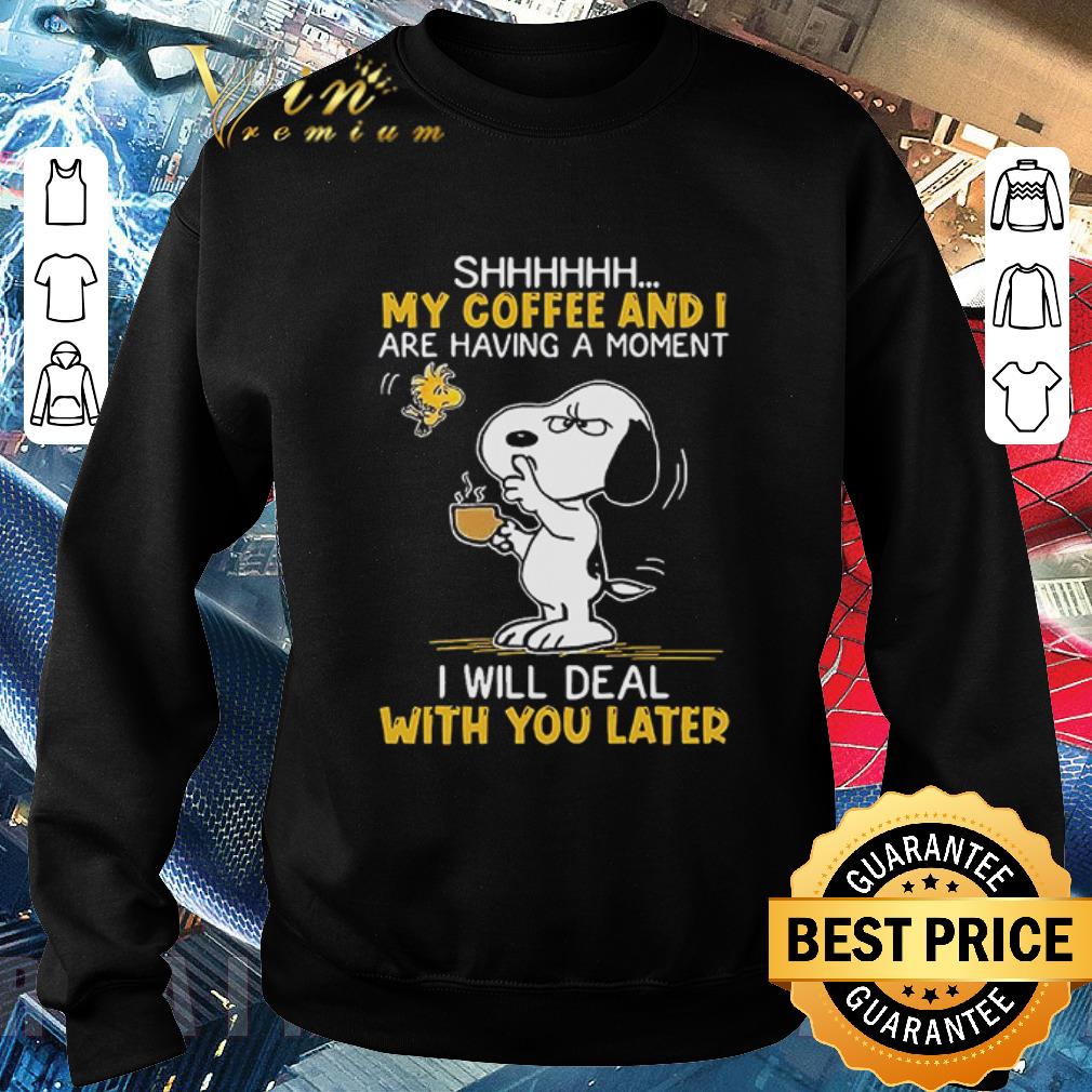 Premium Snoopy And Woodstock Shhh My Coffee And I Are Having A Moment I Will Deal With You Later shirt