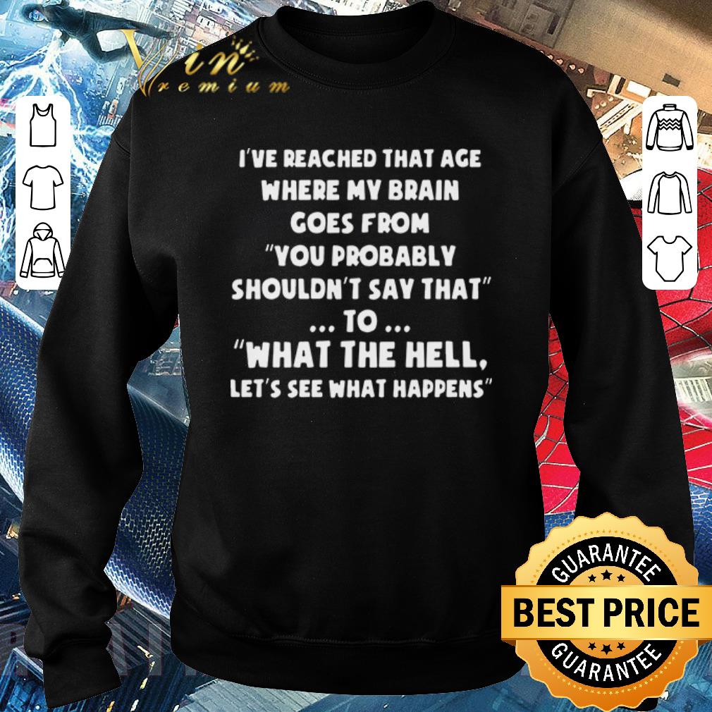 Funny I’ve reached that age where my brain comes from you probably shouldn’t say that to what the hell let’s see what happens shirt