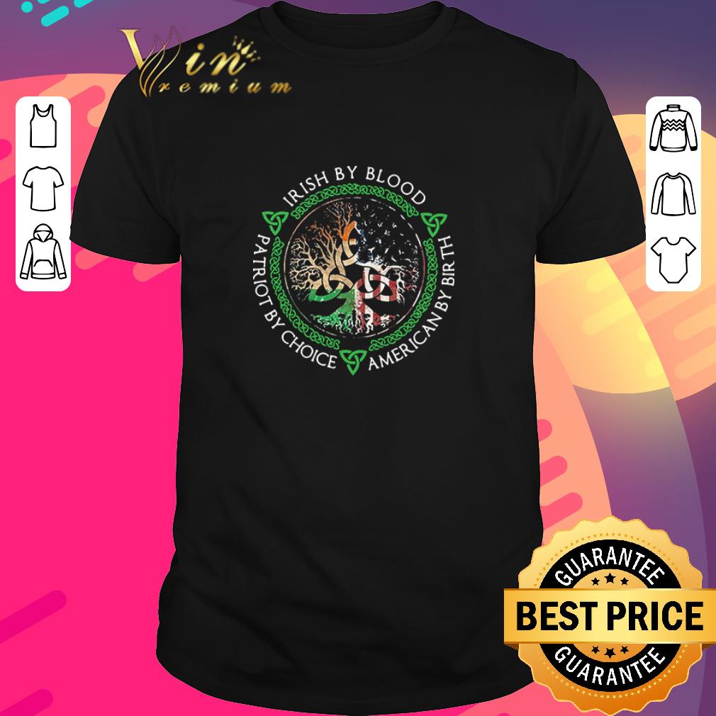Funny Irish By Blood American By Birth Patriot By Choice shirt