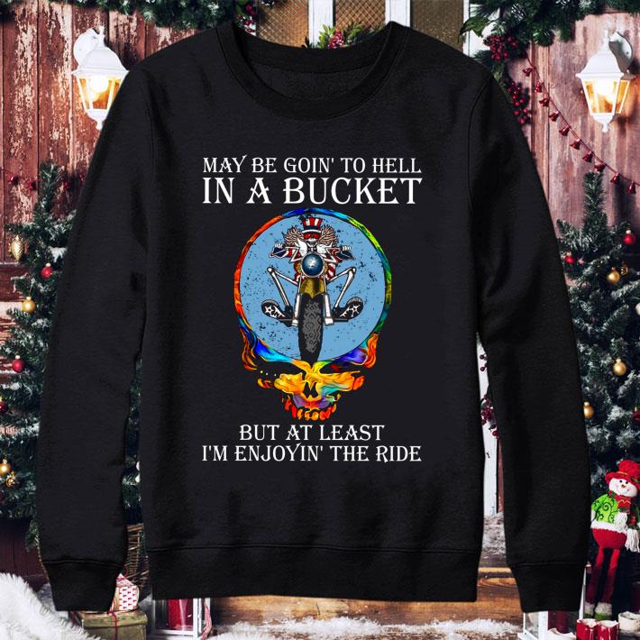 Best Grateful Dead May Be Goin' To Hell In A Bucket But At Least I'm Enjoyin' The Ride shirt