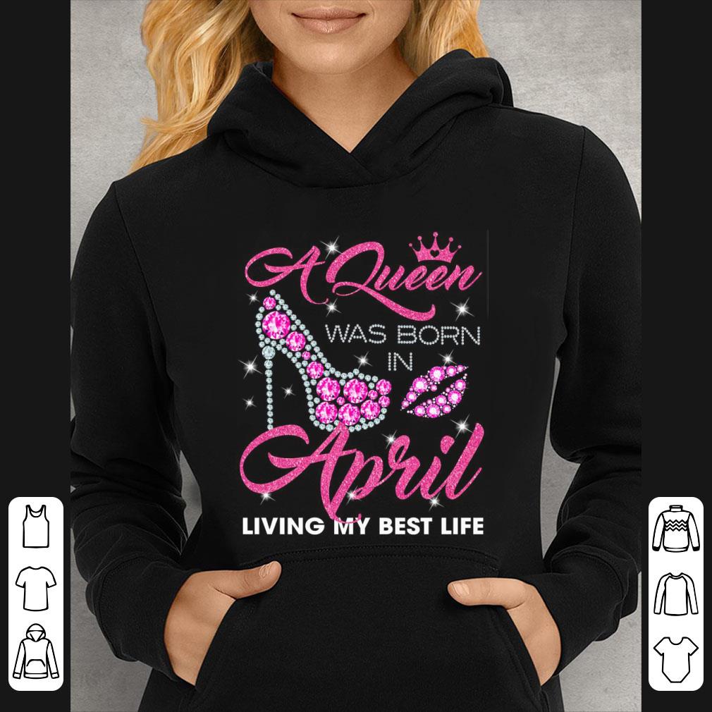 Official A Queen Was Born In April Living My Best Life shirt