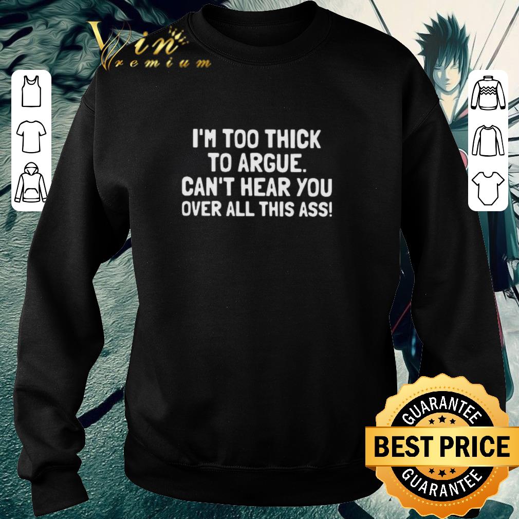 Pretty I’m Too Thick To Argue Can’t Hear You Over All This Ass shirt