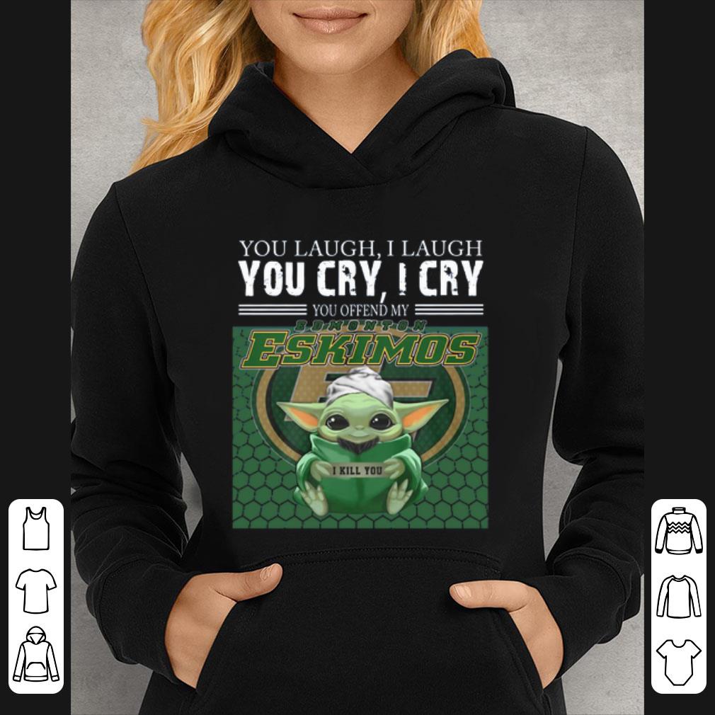 Original Baby Yoda you laugh I laugh you cry I cry you offend my Edmonton Eskimos I kill you shirt