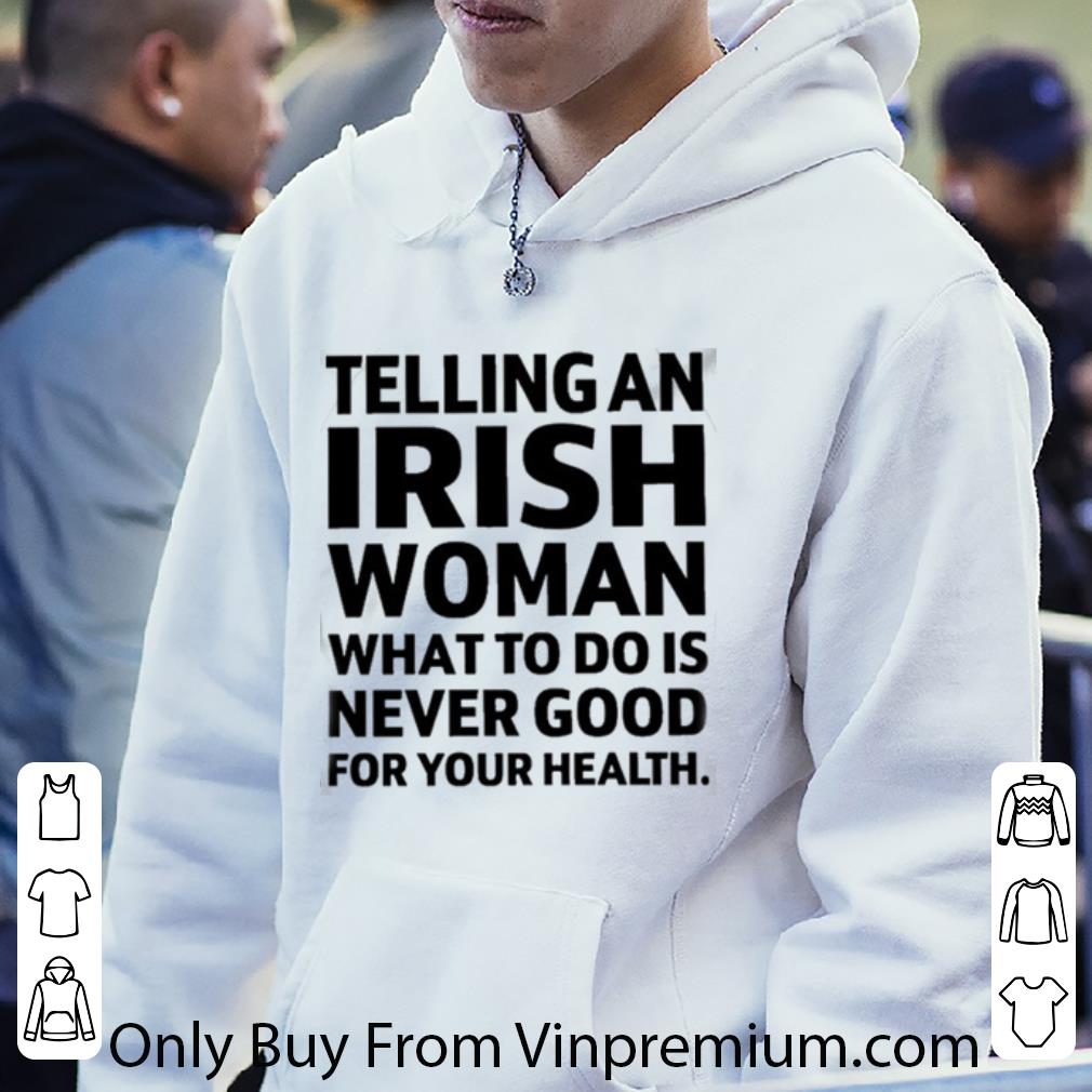 Great Telling An Irish Woman What To Do Is Never Good For Your Health shirt 1 Great Telling An Irish Woman What To Do Is Never Good For Your Health shirt