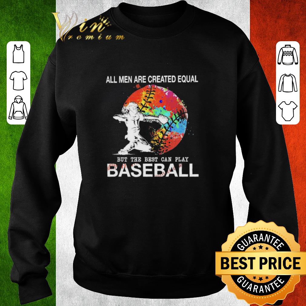 Nice All men are created equal but the best can play baseball shirt