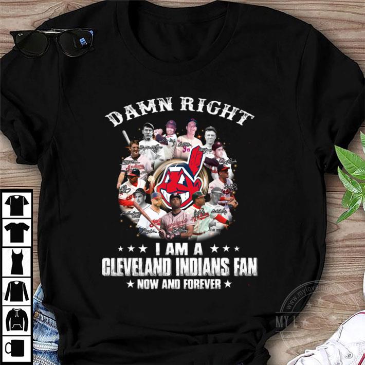 Damn Right I Am A Cleveland Indians Fan Now And Forever Signatures MLB Shirt