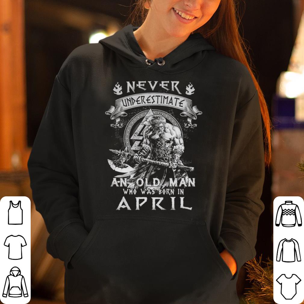 Never underestimate an old man who was born in april shirt 4 - Never underestimate an old man who was born in april shirt