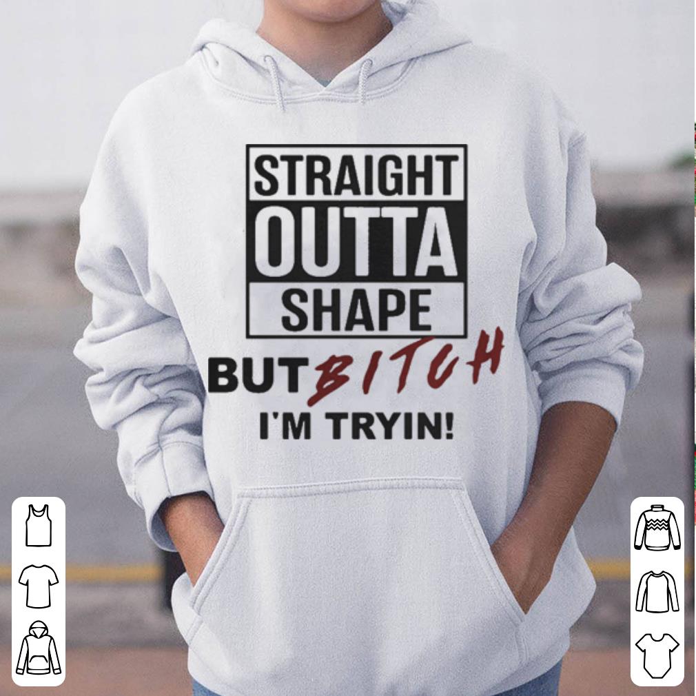 Straight outta shape but bitch I m tryin version shirt 4 - Straight outta shape but bitch I’m tryin version shirt