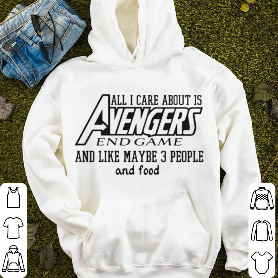 All I care about is Avengers End Game and like maybe 3 people and food shirt 4 - All I care about is Avengers End Game and like maybe 3 people and food shirt