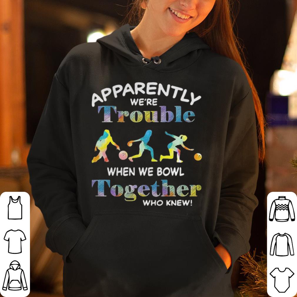 Bowling Apparently we re trouble when we bowl together who knew shirt 4 - Bowling Apparently we’re trouble when we bowl together who knew  shirt