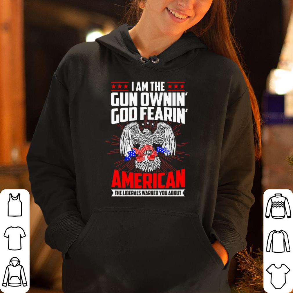 I am a gun ownin god fearin American the liberals warned you about shirt 4 - I am a gun ownin’ god fearin’ American the liberals warned you about shirt