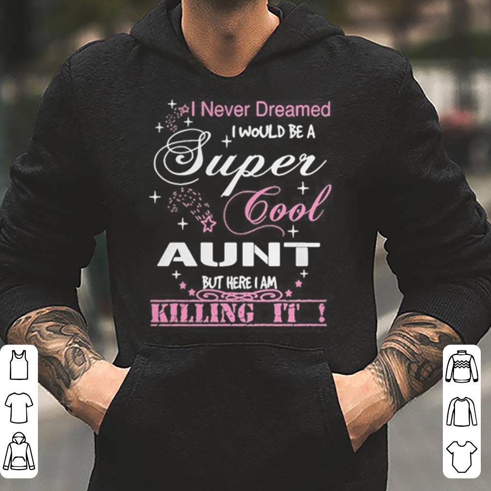 I never dreamed I would be a super cool aunt but here I am killing it shirt 4 - I never dreamed I would be a super cool aunt but here I am killing it shirt