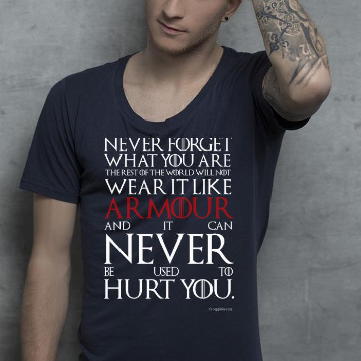 Never Foget What You Are The Rest Of The World Will Not Wear It Like Armour And It Can Never Be Used To Hurt You shirt 4 - Never Foget What You Are The Rest Of The World Will Not Wear It Like Armour And It Can Never Be Used To Hurt You shirt