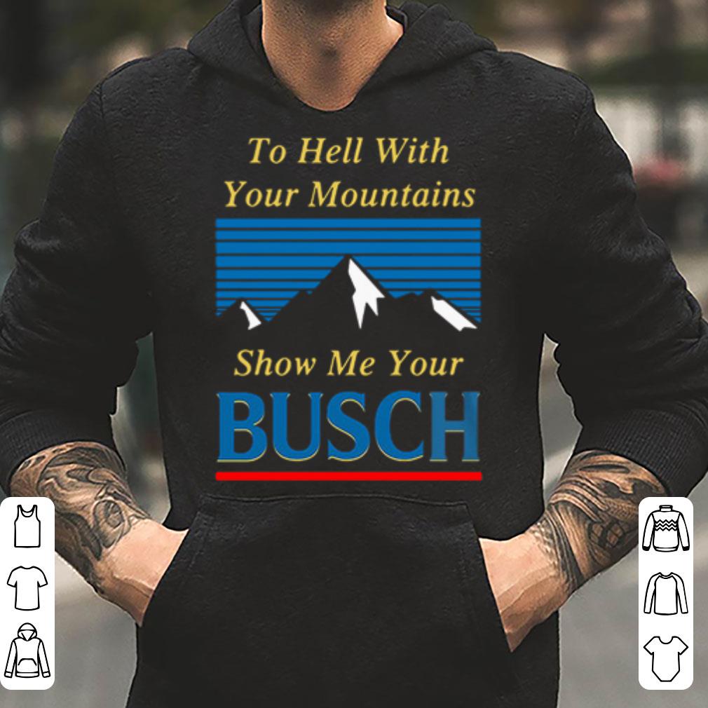 To hell with your mountains show me your busch light shirt 4 - To hell with your mountains show me your busch light shirt