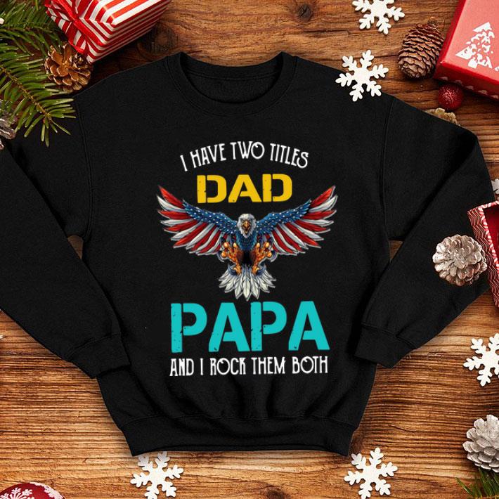 Eagle American I Have Two Titles Dad Papa And I Rock Them Both Shirt Eagle American I Have Two Titles Dad Papa And I Rock Them Both Shirt 4 - Eagle American I Have Two Titles Dad Papa And I Rock Them Both Shirt