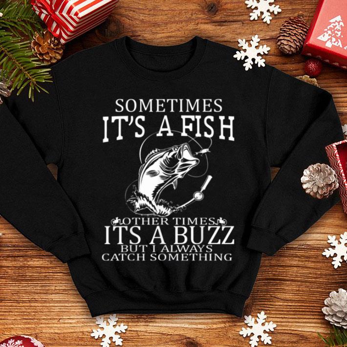 Sometimes Its A Fish Other Times Its A Buzz But I Always Catch Something Shirt 4 - Sometimes Its A Fish Other Times Its A Buzz But I Always Catch Something Shirt