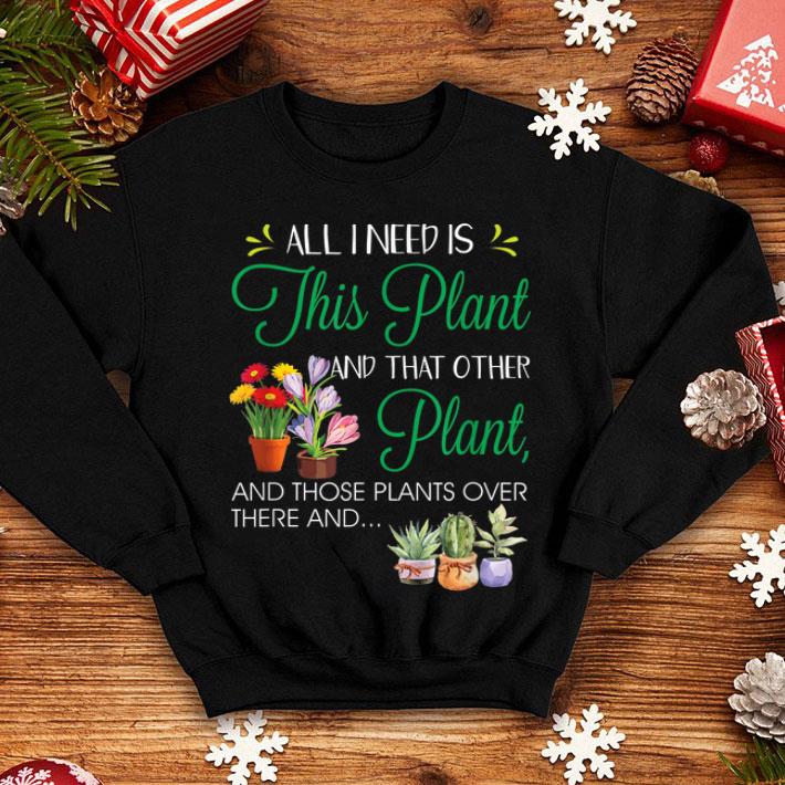 All I Need Is This Plant Gardening Garden shirt 4 - All I Need Is This Plant Gardening Garden shirt