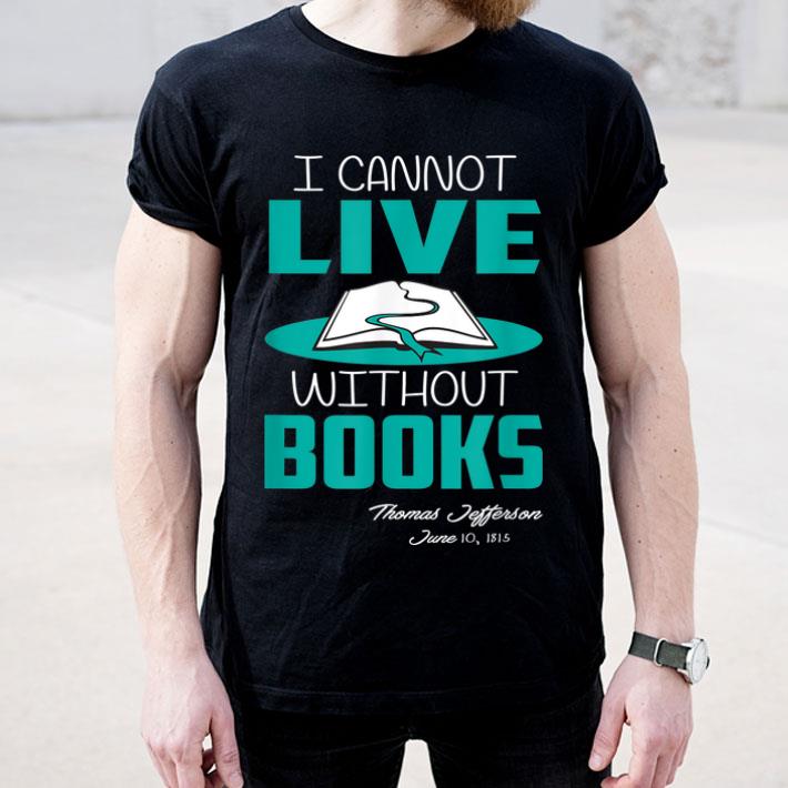I Cannot Live Without Books Librarian Themed Gift shirt 4 - I Cannot Live Without Books Librarian Themed Gift shirt