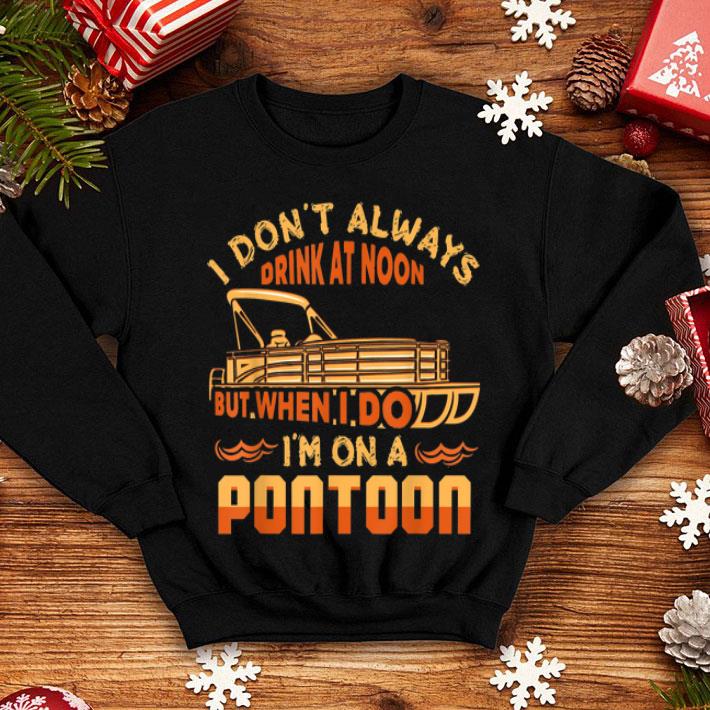 I Don t Always Drink At Noon But When I Do I m On A Pontoon shirt 4 - I Don't Always Drink At Noon But When I Do I'm On A Pontoon shirt