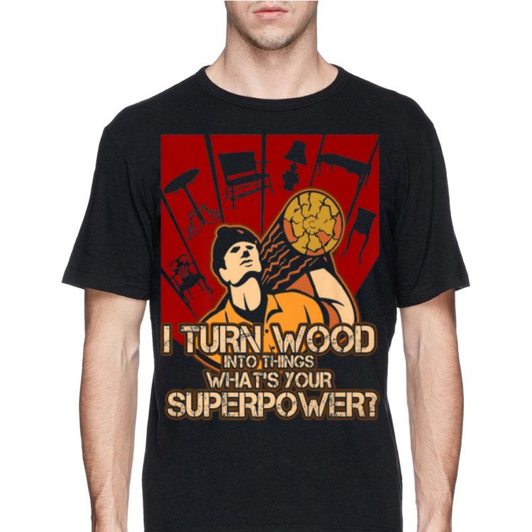 I Turn Wood Into Things Woodworking shirt 4 1 - I Turn Wood Into Things Woodworking shirt