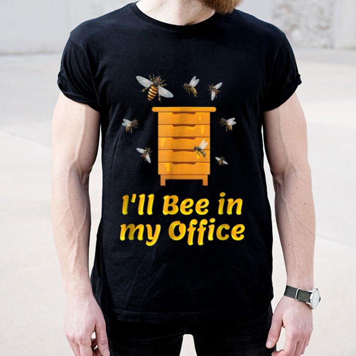 I'll Bee In My Office Beekeeper Fathers Day shirt I ll Bee In My Office Beekeeper Fathers Day shirt 4 - I'll Bee In My Office Beekeeper Fathers Day shirt