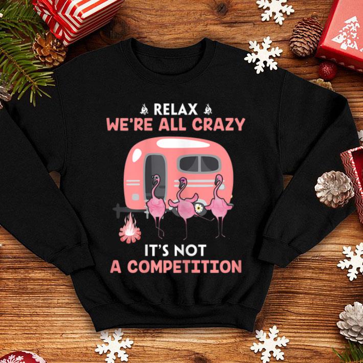 Relax We re All Crazy It s Not A Competition Flamingo shirt 4 - Relax We're All Crazy It's Not A Competition Flamingo shirt