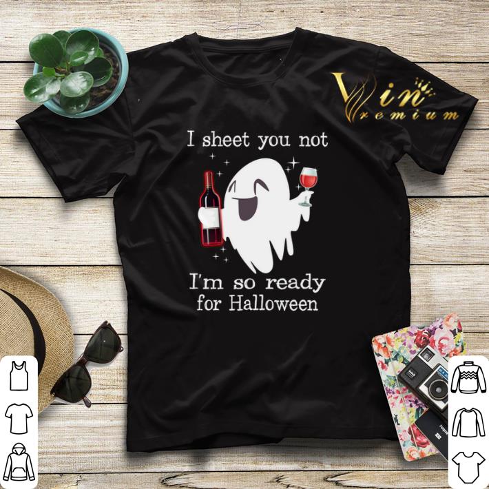 Halloween I sheet you not i'm so ready for Halloween ghost shirt Halloween I sheet you not i m so ready for Halloween ghost shirt 4 - Halloween I sheet you not i'm so ready for Halloween ghost shirt