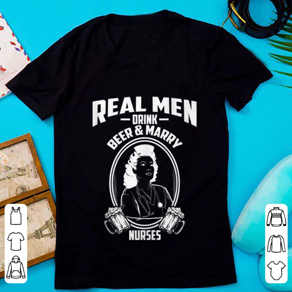 Hot Real Men Drink Beer And Marry Nurses shirt 1 - Hot Real Men Drink Beer And Marry Nurses shirt
