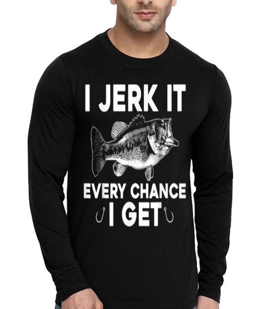 I Jerk It Evert Chance I Get Fishing shirt I Jerk It Evert Chance I Get Fishing shirt 4 - I Jerk It Evert Chance I Get Fishing shirt
