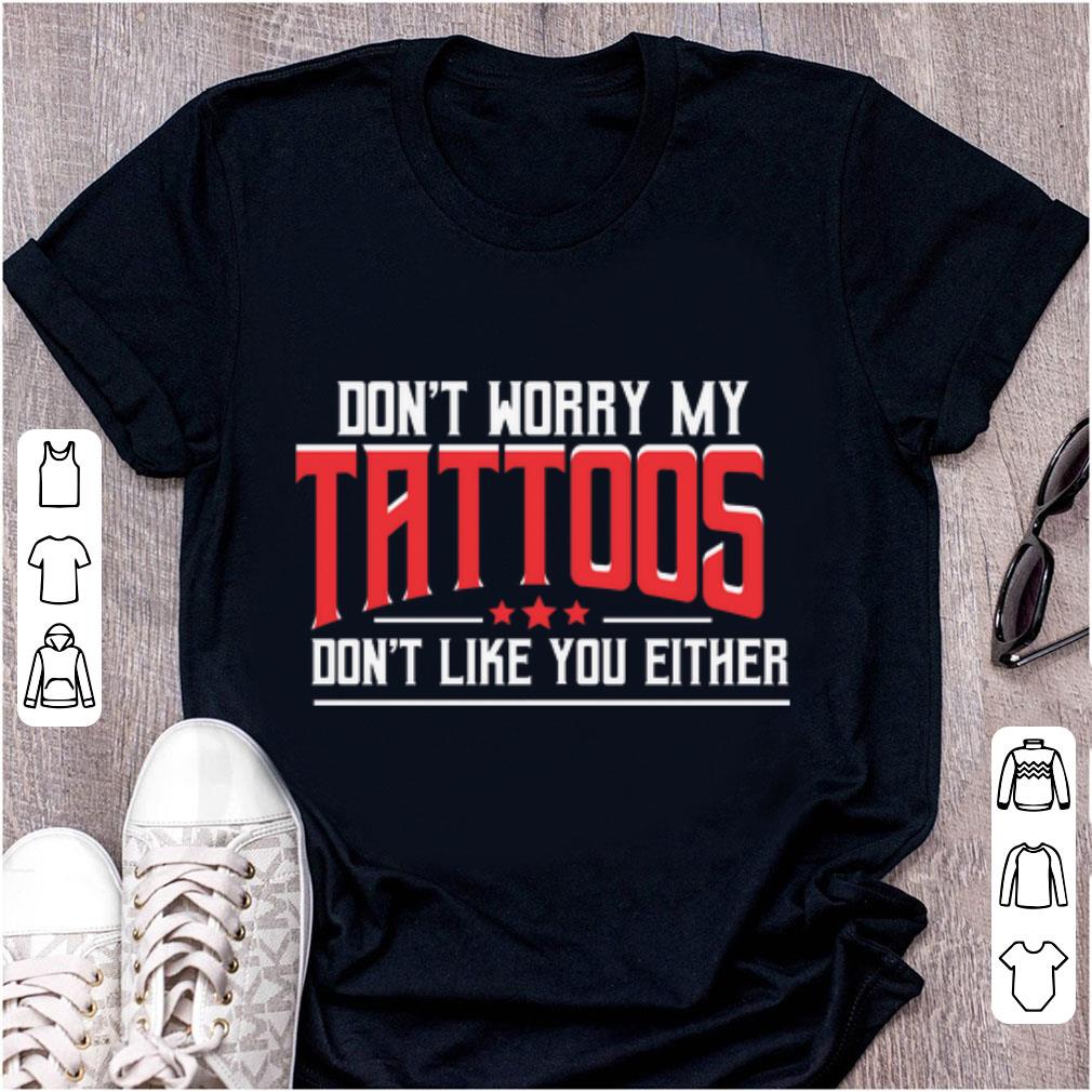 Official Don t Worry My Tattoos Don t Like You Either shirt 1 - Official Don't Worry My Tattoos Don't Like You Either shirt