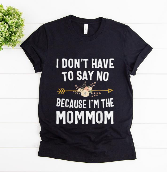 Official I Don t Have To Say No Because I m The Mom Mom Flower shirt 1 - Official I Don't Have To Say No Because I'm The Mom Mom Flower shirt