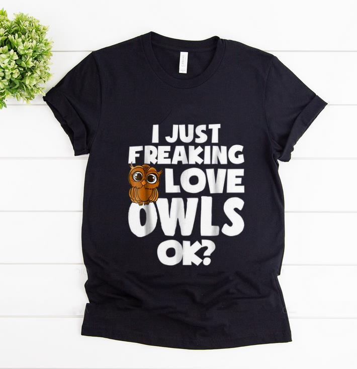 Official I Just Freaking Love Owls Ok shirt 1 - Official I Just Freaking Love Owls Ok shirt