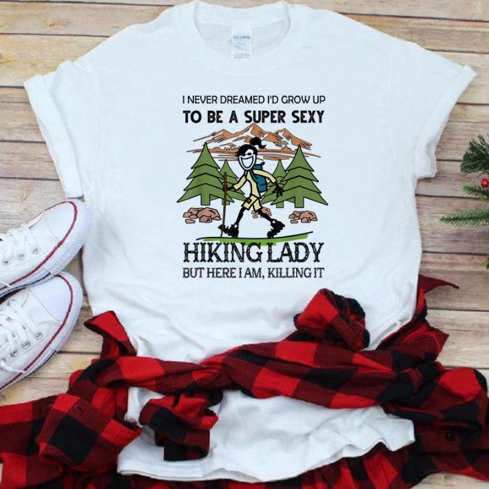 Official I Never Dreamed I d Grow Up To Be A Super Sexy Hiking Lady shirt 1 - Official I Never Dreamed I'd Grow Up To Be A Super Sexy Hiking Lady shirt