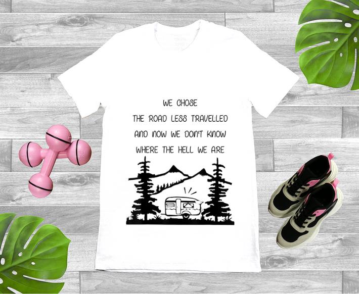 Official We Chose The Road Less Travelled We Dont Know The Hell shirt 1 - Official We Chose The Road Less Travelled We Dont Know The Hell shirt