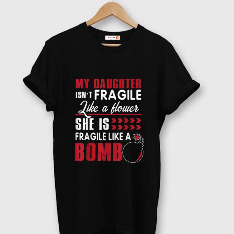 Premium My Daughter Isn t Fragile Like A Flower She Is Fragile Like A Bomb shirt 1 - Premium My Daughter Isn't Fragile Like A Flower She Is Fragile Like A Bomb shirt