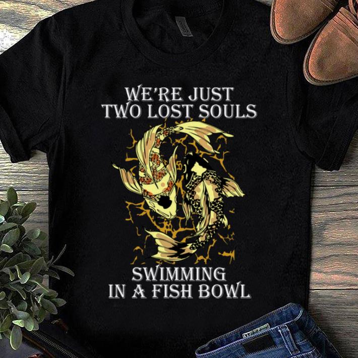 Pretty We re Just Two Lost Souls Swimming In A Fish Bowl shirt 1 - Pretty We're Just Two Lost Souls Swimming In A Fish Bowl shirt
