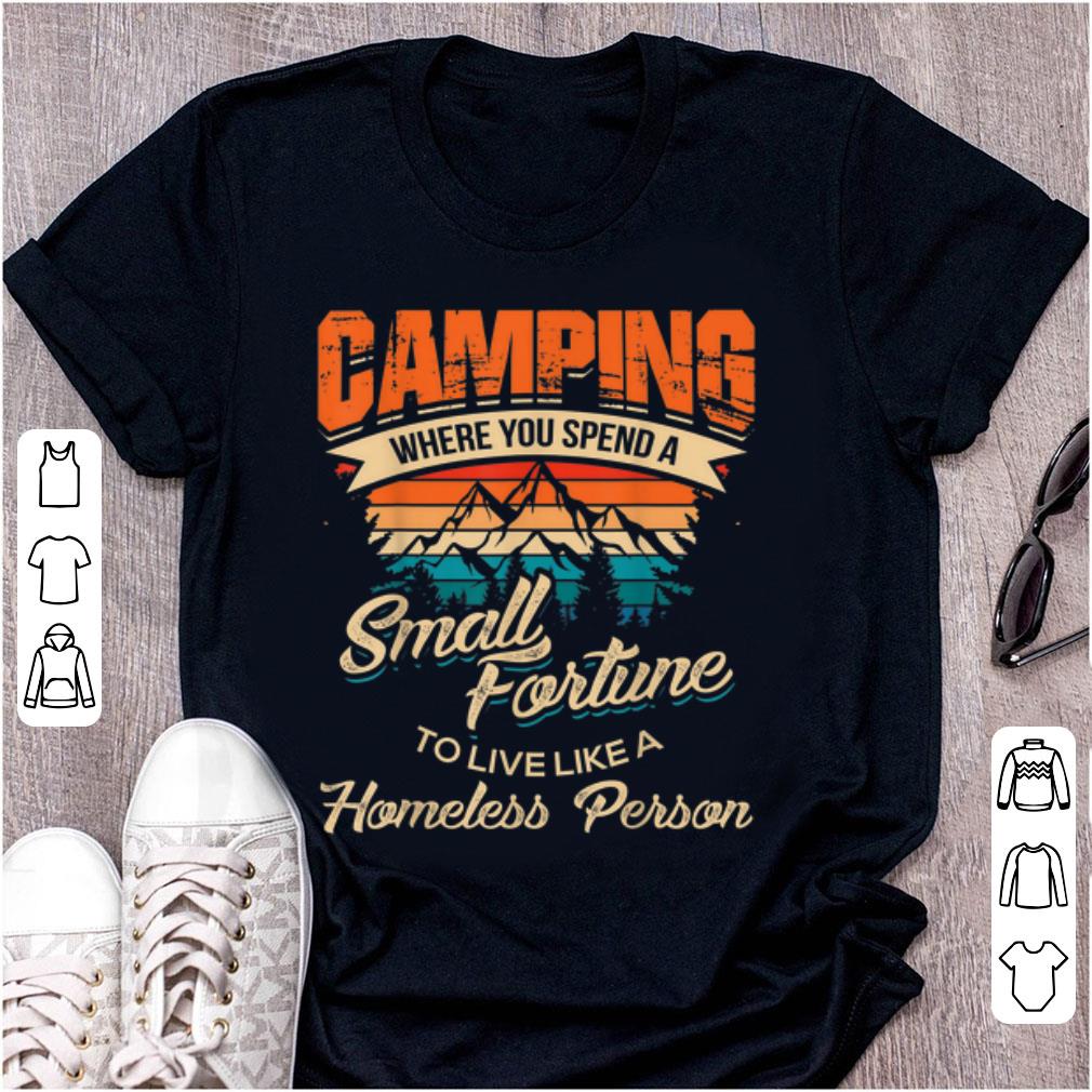 Top Camping Where you Spend A Small Fortune To Live Like A Homeless Person Vintage shirt 1 - Top Camping Where you Spend A Small Fortune To Live Like A Homeless Person Vintage shirt