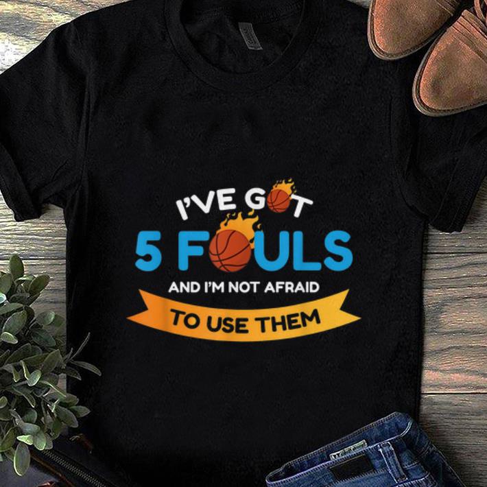 Top I ve Got 5 Fouls And I m Not Afraid To Use Them shirt 1 - Top I've Got 5 Fouls And I'm Not Afraid To Use Them shirt