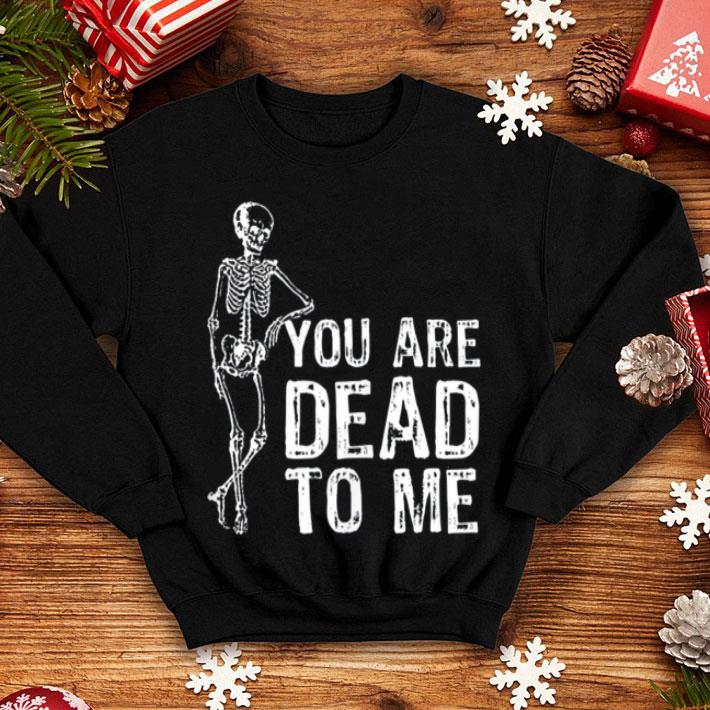 Fun Halloween You Are Dead To Me With Skeleton shirt 4 - Fun Halloween - You Are Dead To Me With Skeleton shirt