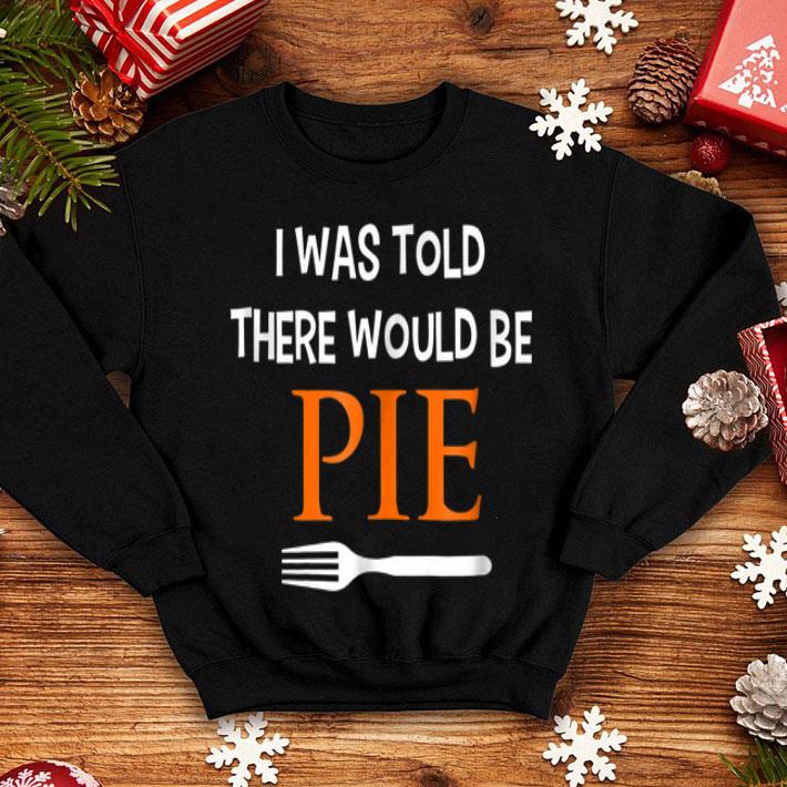 Pretty I Was Told There Would Be Pie Funny Thanksgiving shirt Pretty I Was Told There Would Be Pie Funny Thanksgiving shirt 4 - Pretty I Was Told There Would Be Pie Funny Thanksgiving shirt