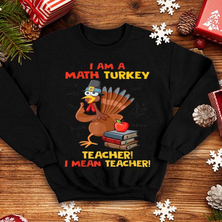 Hot I Am A Math Turkey I Mean Teacher Thanksgiving Math Teacher shirt 4 - Hot I Am A Math Turkey I Mean Teacher Thanksgiving Math Teacher shirt