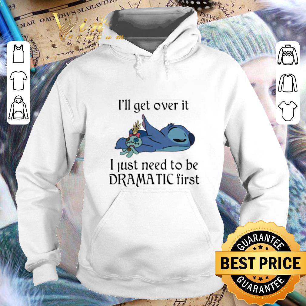 Nice Stitch I ll get over it I just need to be dramatic first shirt 4 - Nice Stitch I'll get over it I just need to be dramatic first shirt
