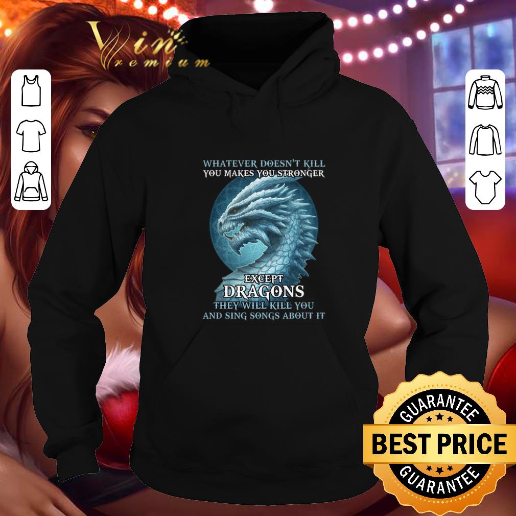 Nice Whatever doesn't kill you makes you stronger except dragons shirt Nice Whatever doesn t kill you makes you stronger except dragons shirt 4 - Nice Whatever doesn't kill you makes you stronger except dragons shirt