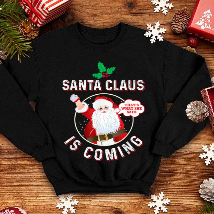 Official Santa Claus Is Coming That s What She Said Adult Christmas shirt 4 - Official Santa Claus Is Coming That's What She Said Adult Christmas shirt