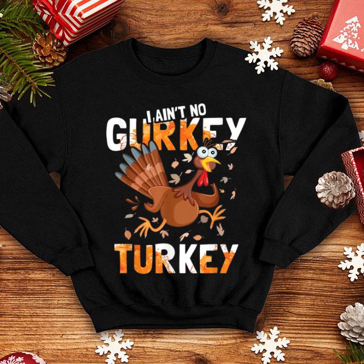 Top I Aint No Gurkey Turkey Hyperactive Funny Thanksgiving Gift shirt Top I Aint No Gurkey Turkey Hyperactive Funny Thanksgiving Gift shirt 4 - Top I Aint No Gurkey Turkey Hyperactive Funny Thanksgiving Gift shirt