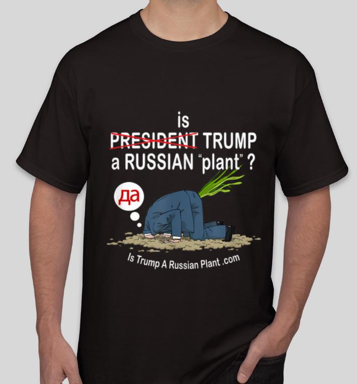 Hot Is Trump A Russian Plant shirt 4 - Hot Is Trump A Russian Plant shirt