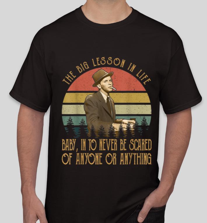 Official Vintage Frank Sinatra The Big Lesson In Life Never Be Scared shirt 4 - Official Vintage Frank Sinatra The Big Lesson In Life Never Be Scared shirt