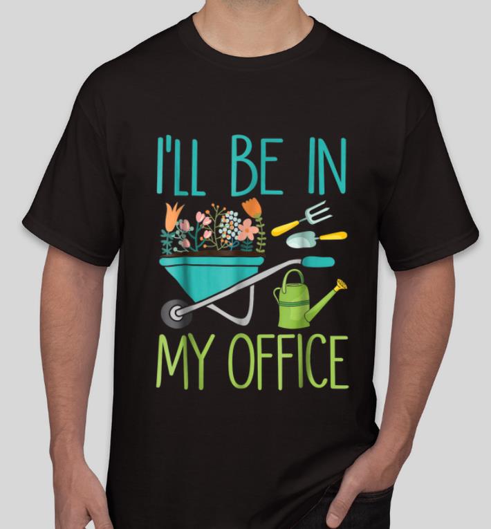 Original I ll Be In My Office Gardener Farmer shirt 4 - Original I'll Be In My Office Gardener Farmer shirt