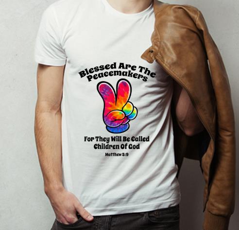 Great Blessed Are The Peacemakers For They Will Be Called Children Of God shirt 4 - Great Blessed Are The Peacemakers For They Will Be Called Children Of God shirt